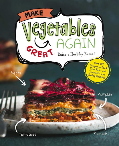 Make Vegetables Great Again: 100 Recipes to Trick Your Kids