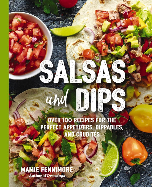 Salsas & Dips: Over 100 Recipes for the Perfect Appetizers, Dippables, and Crudites